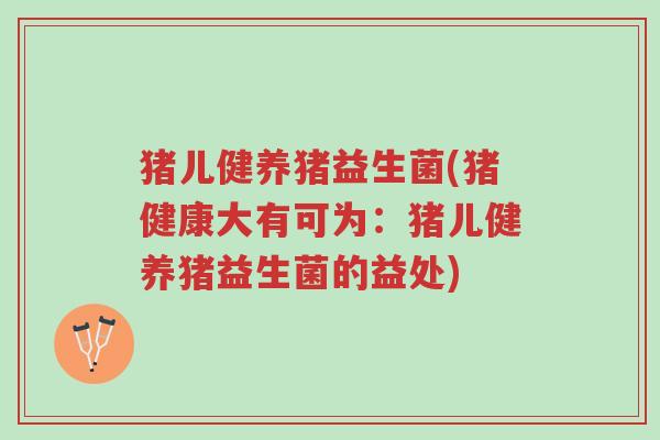 猪儿健养猪益生菌(猪健康大有可为:猪儿健养猪益生菌的益处)-第1张图片-超越 猪儿健养猪益生菌(猪健康大有可为:猪儿健养猪益生菌的益处)-第1张图片-超越