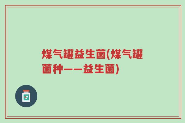 煤气罐益生菌(煤气罐菌种——益生菌)-第1张图片-超越 煤气罐益生菌(煤气罐菌种——益生菌)-第1张图片-超越