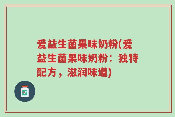 爱益生菌果味奶粉(爱益生菌果味奶粉:独特配方,滋润味道)-第1张图片-超越 爱益生菌果味奶粉(爱益生菌果味奶粉:独特配方,滋润味道)-第1张图片-超越