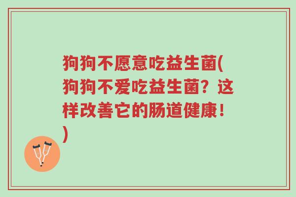 狗狗不愿意吃益生菌(狗狗不爱吃益生菌?这样改善它的肠道健康!)-第1张图片-超越 狗狗不愿意吃益生菌(狗狗不爱吃益生菌?这样改善它的肠道健康!)-第1张图片-超越