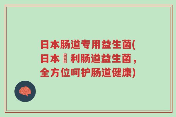 日本肠道专用益生菌(日本專利肠道益生菌,全方位呵护肠道健康)-第1张图片-超越 日本肠道专用益生菌(日本專利肠道益生菌,全方位呵护肠道健康)-第1张图片-超越