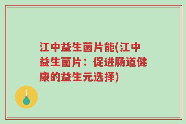 江中益生菌片能(江中益生菌片:促进肠道健康的益生元选择)-第1张图片-超越 江中益生菌片能(江中益生菌片:促进肠道健康的益生元选择)-第1张图片-超越