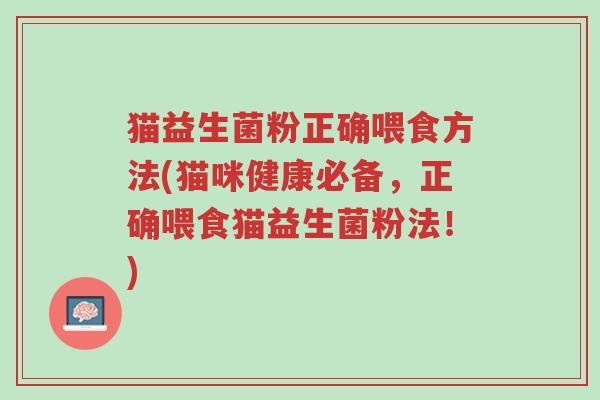 猫益生菌粉正确喂食方法(猫咪健康必备,正确喂食猫益生菌粉法!)-第1张图片-超越 猫益生菌粉正确喂食方法(猫咪健康必备,正确喂食猫益生菌粉法!)-第1张图片-超越