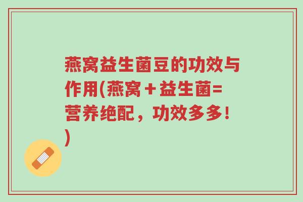燕窝益生菌豆的功效与作用(燕窝＋益生菌=营养绝配，功效多多！)-第1张图片-超越