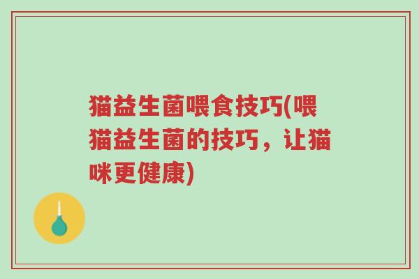 猫益生菌喂食技巧(喂猫益生菌的技巧,让猫咪更健康)-第1张图片-超越 猫益生菌喂食技巧(喂猫益生菌的技巧,让猫咪更健康)-第1张图片-超越