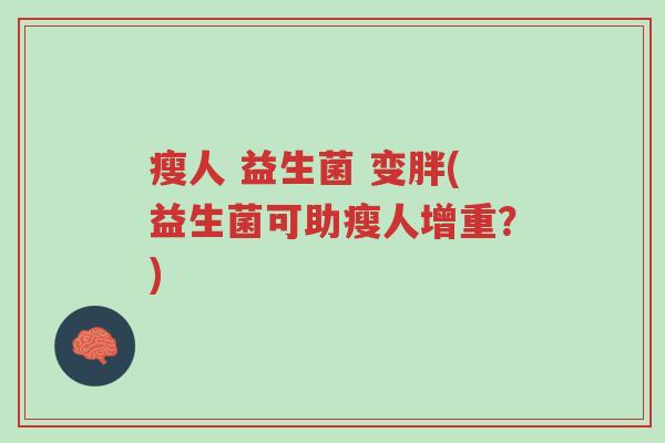 瘦人 益生菌 变胖(益生菌可助瘦人增重?)-第1张图片-超越 瘦人 益生菌 变胖(益生菌可助瘦人增重?)-第1张图片-超越
