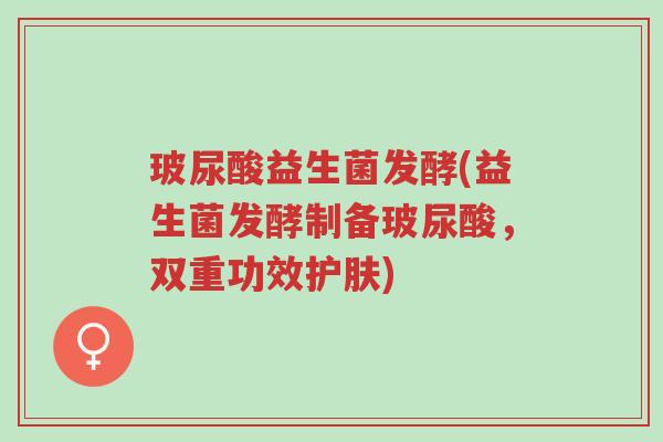 玻尿酸益生菌发酵(益生菌发酵制备玻尿酸,双重功效护肤)-第1张图片-超越 玻尿酸益生菌发酵(益生菌发酵制备玻尿酸,双重功效护肤)-第1张图片-超越