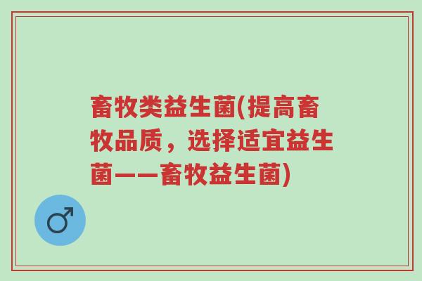 畜牧类益生菌(提高畜牧品质,选择适宜益生菌——畜牧益生菌)-第1张图片-超越 畜牧类益生菌(提高畜牧品质,选择适宜益生菌——畜牧益生菌)-第1张图片-超越