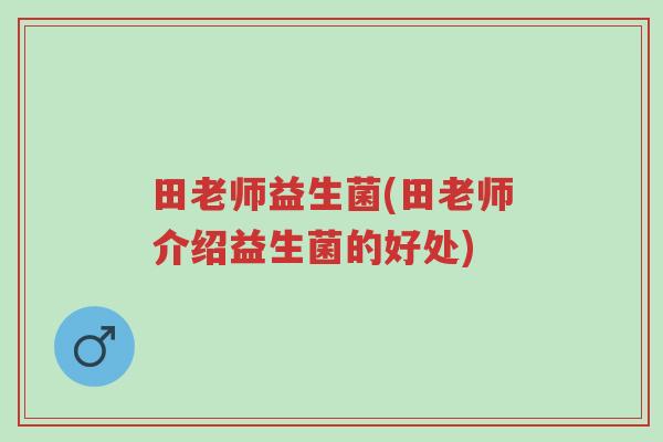 田老师益生菌(田老师介绍益生菌的好处)-第1张图片-超越 田老师益生菌(田老师介绍益生菌的好处)-第1张图片-超越
