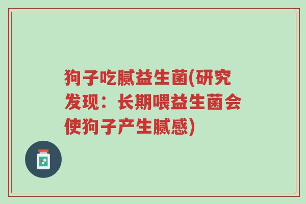 狗子吃腻益生菌(研究发现:长期喂益生菌会使狗子产生腻感)-第1张图片-超越 狗子吃腻益生菌(研究发现:长期喂益生菌会使狗子产生腻感)-第1张图片-超越