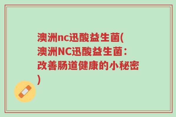 澳洲nc迅酸益生菌(澳洲NC迅酸益生菌:改善肠道健康的小秘密)-第1张图片-超越 澳洲nc迅酸益生菌(澳洲NC迅酸益生菌:改善肠道健康的小秘密)-第1张图片-超越