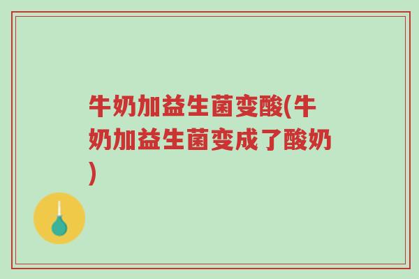 牛奶加益生菌变酸(牛奶加益生菌变成了酸奶)-第1张图片-超越 牛奶加益生菌变酸(牛奶加益生菌变成了酸奶)-第1张图片-超越
