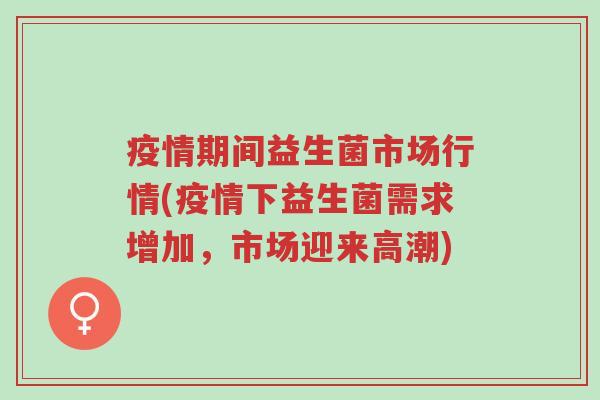 疫情期间益生菌市场行情(疫情下益生菌需求增加,市场迎来高潮)-第1张图片-超越 疫情期间益生菌市场行情(疫情下益生菌需求增加,市场迎来高潮)-第1张图片-超越