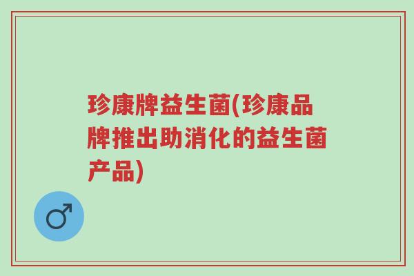 珍康牌益生菌(珍康品牌推出助消化的益生菌产品)-第1张图片-超越 珍康牌益生菌(珍康品牌推出助消化的益生菌产品)-第1张图片-超越