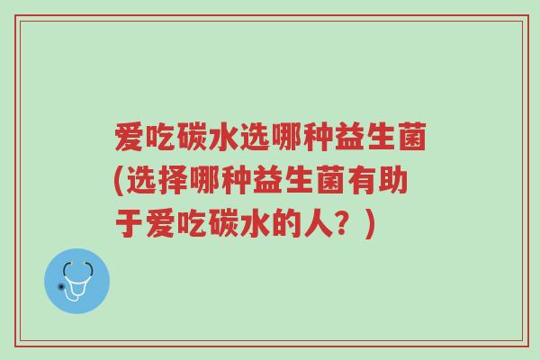 爱吃碳水选哪种益生菌(选择哪种益生菌有助于爱吃碳水的人?)-第1张图片-超越 爱吃碳水选哪种益生菌(选择哪种益生菌有助于爱吃碳水的人?)-第1张图片-超越