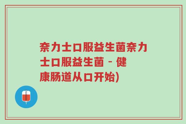 奈力士口服益生菌奈力士口服益生菌 - 健康肠道从口开始)-第1张图片-超越 奈力士口服益生菌奈力士口服益生菌 - 健康肠道从口开始)-第1张图片-超越