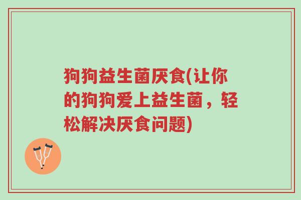 狗狗益生菌厌食(让你的狗狗爱上益生菌,轻松解决厌食问题)-第1张图片-超越 狗狗益生菌厌食(让你的狗狗爱上益生菌,轻松解决厌食问题)-第1张图片-超越