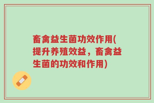 畜禽益生菌功效作用(提升养殖效益，畜禽益生菌的功效和作用)-第1张图片-超越
