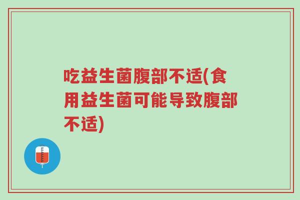 吃益生菌腹部不适(食用益生菌可能导致腹部不适)-第1张图片-超越 吃益生菌腹部不适(食用益生菌可能导致腹部不适)-第1张图片-超越