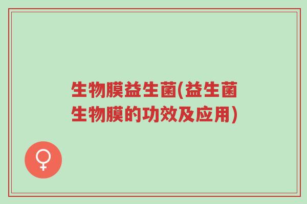 生物膜益生菌(益生菌生物膜的功效及应用)-第1张图片-超越 生物膜益生菌(益生菌生物膜的功效及应用)-第1张图片-超越