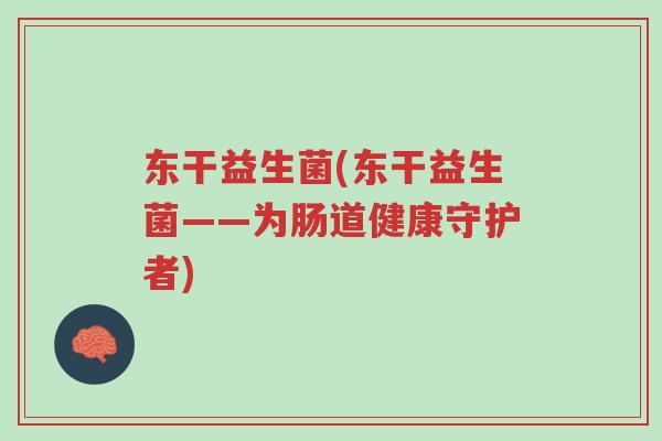 东干益生菌(东干益生菌——为肠道健康守护者)-第1张图片-超越 东干益生菌(东干益生菌——为肠道健康守护者)-第1张图片-超越