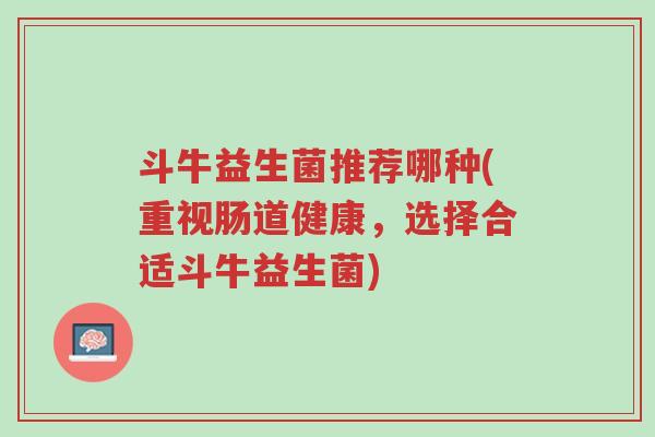 斗牛益生菌推荐哪种(重视肠道健康,选择合适斗牛益生菌)-第1张图片-超越 斗牛益生菌推荐哪种(重视肠道健康,选择合适斗牛益生菌)-第1张图片-超越
