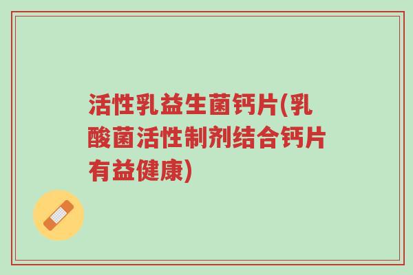 活性乳益生菌钙片(乳酸菌活性制剂结合钙片有益健康)-第1张图片-超越 活性乳益生菌钙片(乳酸菌活性制剂结合钙片有益健康)-第1张图片-超越