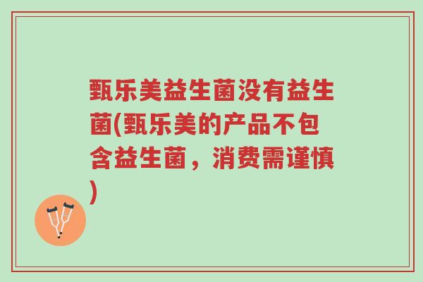 甄乐美益生菌没有益生菌(甄乐美的产品不包含益生菌,消费需谨慎)-第1张图片-超越 甄乐美益生菌没有益生菌(甄乐美的产品不包含益生菌,消费需谨慎)-第1张图片-超越