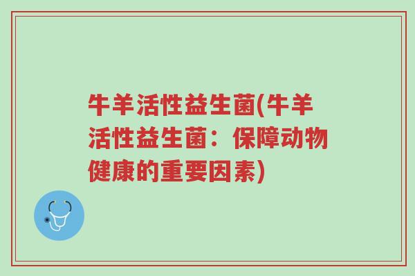 牛羊活性益生菌(牛羊活性益生菌:保障动物健康的重要因素)-第1张图片-超越 牛羊活性益生菌(牛羊活性益生菌:保障动物健康的重要因素)-第1张图片-超越