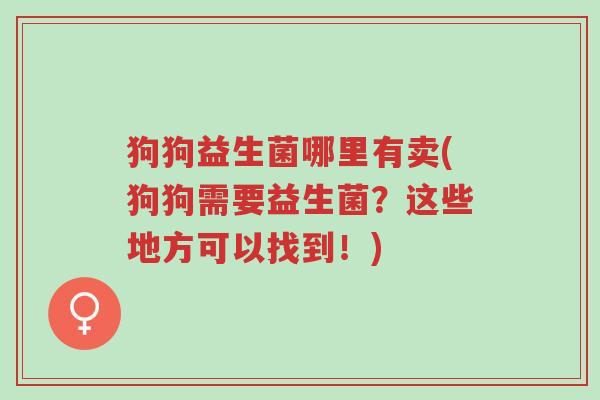 狗狗益生菌哪里有卖(狗狗需要益生菌?这些地方可以找到!)-第1张图片-超越 狗狗益生菌哪里有卖(狗狗需要益生菌?这些地方可以找到!)-第1张图片-超越