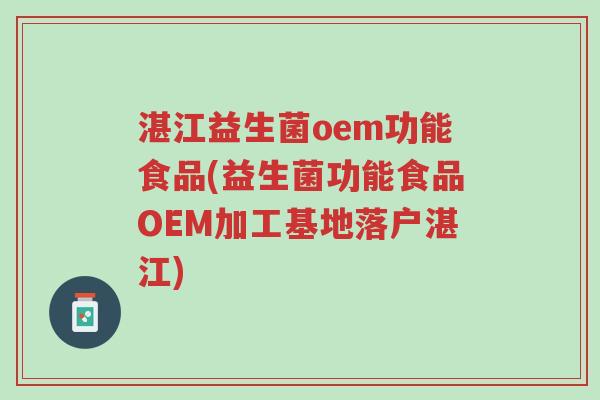 湛江益生菌oem功能食品(益生菌功能食品OEM加工基地落户湛江)-第1张图片-超越 湛江益生菌oem功能食品(益生菌功能食品OEM加工基地落户湛江)-第1张图片-超越