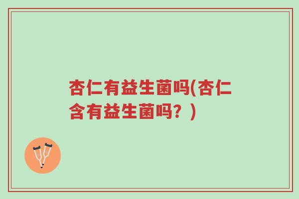 杏仁有益生菌吗(杏仁含有益生菌吗?)-第1张图片-超越 杏仁有益生菌吗(杏仁含有益生菌吗?)-第1张图片-超越