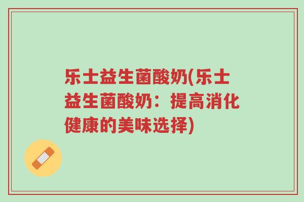 乐士益生菌酸奶(乐士益生菌酸奶：提高消化健康的美味选择)-第1张图片-超越