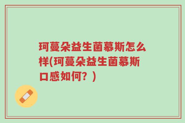 珂蔓朵益生菌慕斯怎么样(珂蔓朵益生菌慕斯口感如何?)-第1张图片-超越 珂蔓朵益生菌慕斯怎么样(珂蔓朵益生菌慕斯口感如何?)-第1张图片-超越