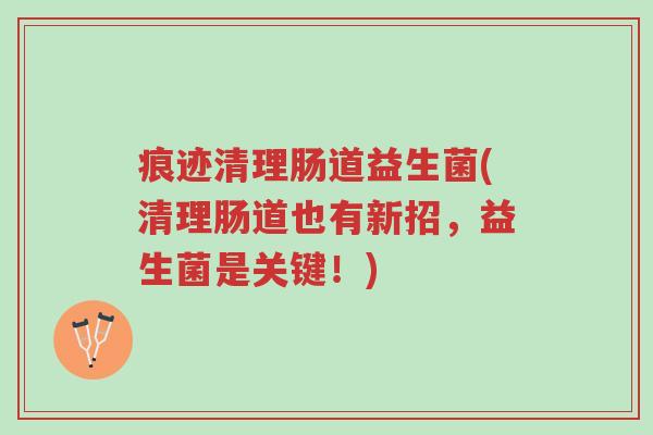 痕迹清理肠道益生菌(清理肠道也有新招,益生菌是关键!)-第1张图片-超越 痕迹清理肠道益生菌(清理肠道也有新招,益生菌是关键!)-第1张图片-超越