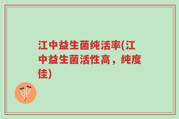 江中益生菌纯活率(江中益生菌活性高,纯度佳)-第1张图片-超越 江中益生菌纯活率(江中益生菌活性高,纯度佳)-第1张图片-超越
