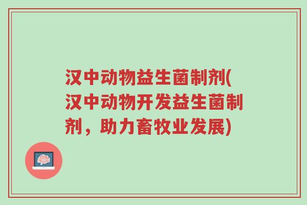 汉中动物益生菌制剂(汉中动物开发益生菌制剂,助力畜牧业发展)-第1张图片-超越 汉中动物益生菌制剂(汉中动物开发益生菌制剂,助力畜牧业发展)-第1张图片-超越