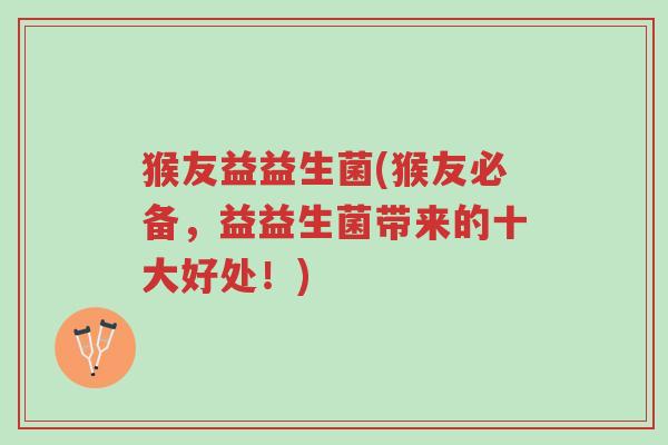 猴友益益生菌(猴友必备,益益生菌带来的十大好处!)-第1张图片-超越 猴友益益生菌(猴友必备,益益生菌带来的十大好处!)-第1张图片-超越