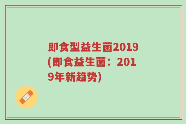 即食型益生菌2019(即食益生菌:2019年新趋势)-第1张图片-超越 即食型益生菌2019(即食益生菌:2019年新趋势)-第1张图片-超越