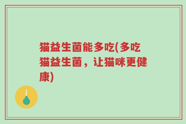 猫益生菌能多吃(多吃猫益生菌,让猫咪更健康)-第1张图片-超越 猫益生菌能多吃(多吃猫益生菌,让猫咪更健康)-第1张图片-超越