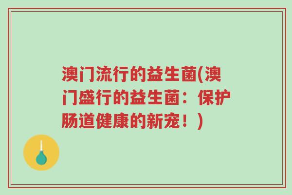 澳门流行的益生菌(澳门盛行的益生菌:保护肠道健康的新宠!)-第1张图片-超越 澳门流行的益生菌(澳门盛行的益生菌:保护肠道健康的新宠!)-第1张图片-超越