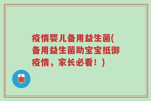 疫情婴儿备用益生菌(备用益生菌助宝宝抵御疫情,家长必看!)-第1张图片-超越 疫情婴儿备用益生菌(备用益生菌助宝宝抵御疫情,家长必看!)-第1张图片-超越