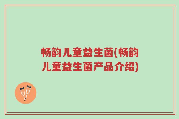 畅韵儿童益生菌(畅韵儿童益生菌产品介绍)-第1张图片-超越 畅韵儿童益生菌(畅韵儿童益生菌产品介绍)-第1张图片-超越