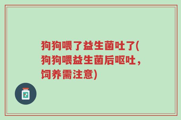 狗狗喂了益生菌吐了(狗狗喂益生菌后呕吐，饲养需注意)-第1张图片-超越