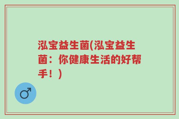 泓宝益生菌(泓宝益生菌:你健康生活的好帮手!)-第1张图片-超越 泓宝益生菌(泓宝益生菌:你健康生活的好帮手!)-第1张图片-超越