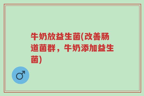牛奶放益生菌(改善肠道菌群,牛奶添加益生菌)-第1张图片-超越 牛奶放益生菌(改善肠道菌群,牛奶添加益生菌)-第1张图片-超越