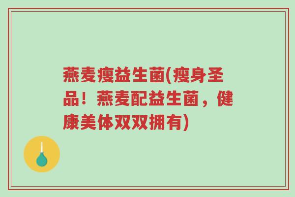 燕麦瘦益生菌(瘦身圣品!燕麦配益生菌,健康美体双双拥有)-第1张图片-超越 燕麦瘦益生菌(瘦身圣品!燕麦配益生菌,健康美体双双拥有)-第1张图片-超越