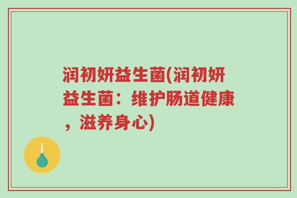 润初妍益生菌(润初妍益生菌:维护肠道健康,滋养身心)-第1张图片-超越 润初妍益生菌(润初妍益生菌:维护肠道健康,滋养身心)-第1张图片-超越