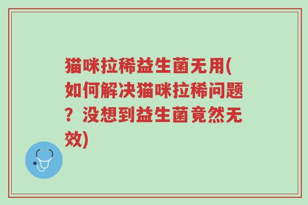 猫咪拉稀益生菌无用(如何解决猫咪拉稀问题?没想到益生菌竟然无效)-第1张图片-超越 猫咪拉稀益生菌无用(如何解决猫咪拉稀问题?没想到益生菌竟然无效)-第1张图片-超越