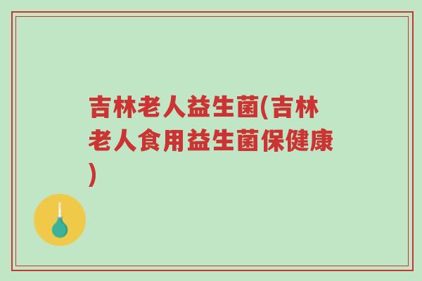 吉林老人益生菌(吉林老人食用益生菌保健康)-第1张图片-超越 吉林老人益生菌(吉林老人食用益生菌保健康)-第1张图片-超越